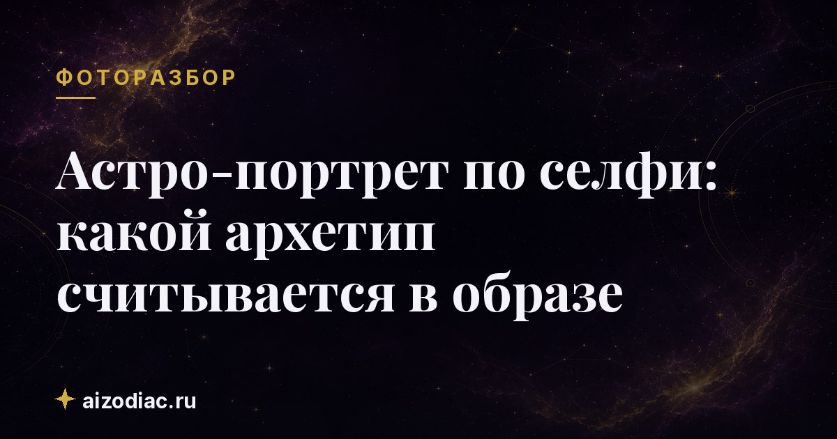 Астро-портрет по селфи: какой архетип считывается в образе
