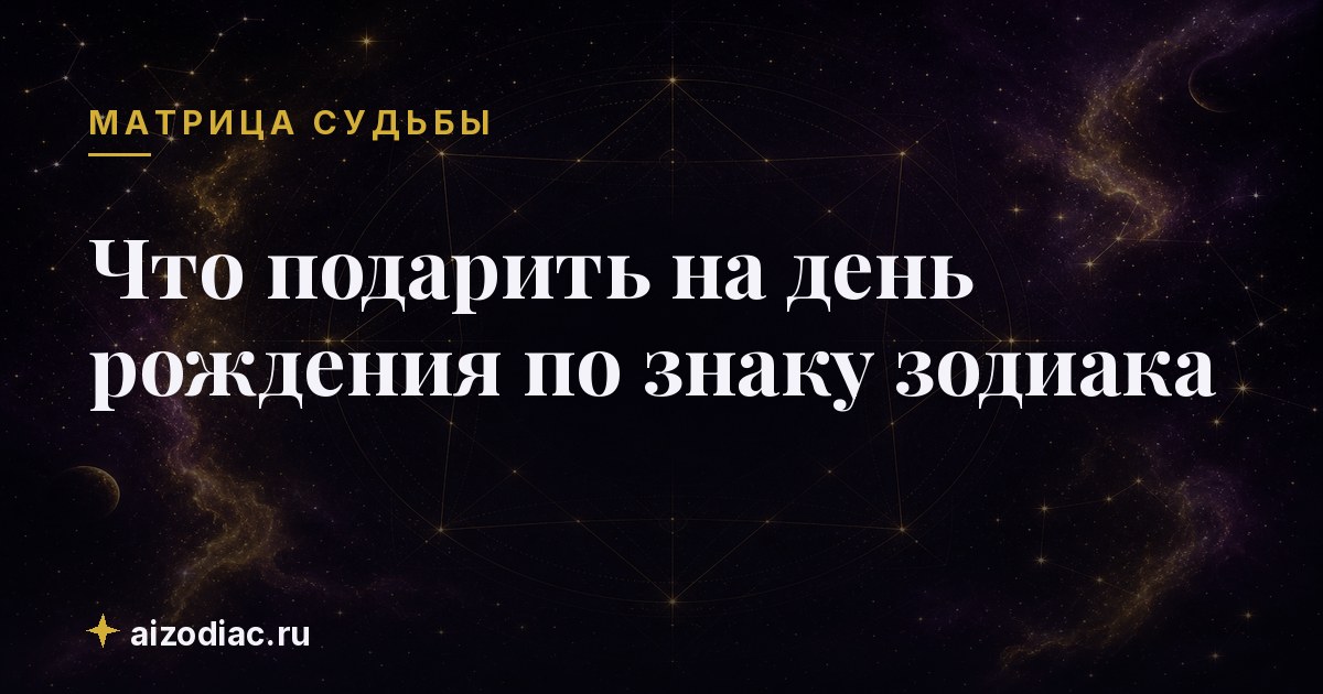 Что подарить на день рождения по знаку зодиака