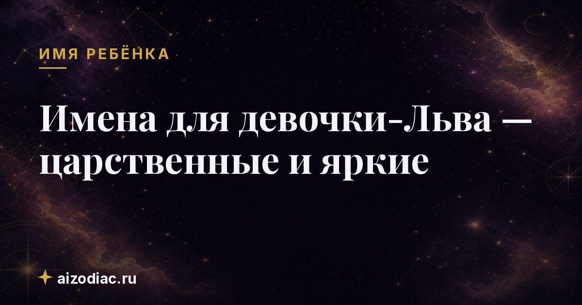 Имена для девочки-Льва — царственные и яркие