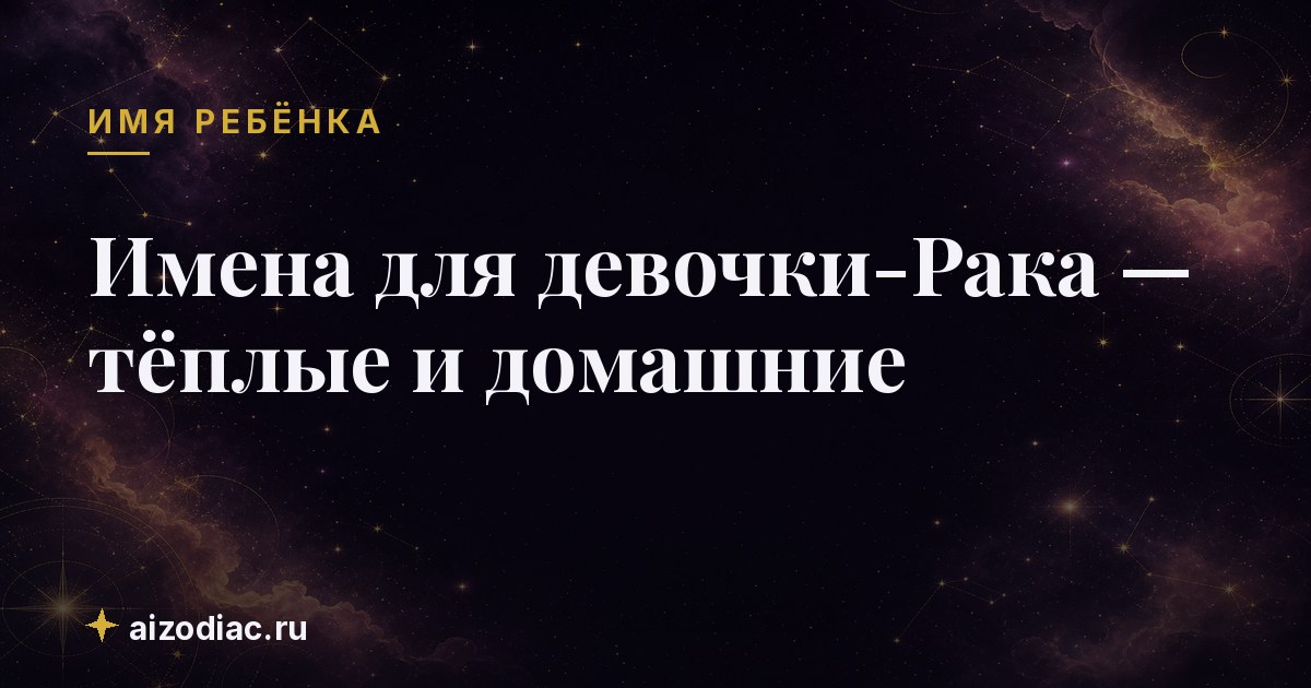 Имена для девочки-Рака — тёплые и домашние