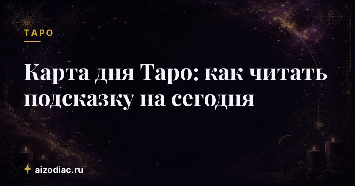 Карта дня Таро: как читать подсказку на сегодня