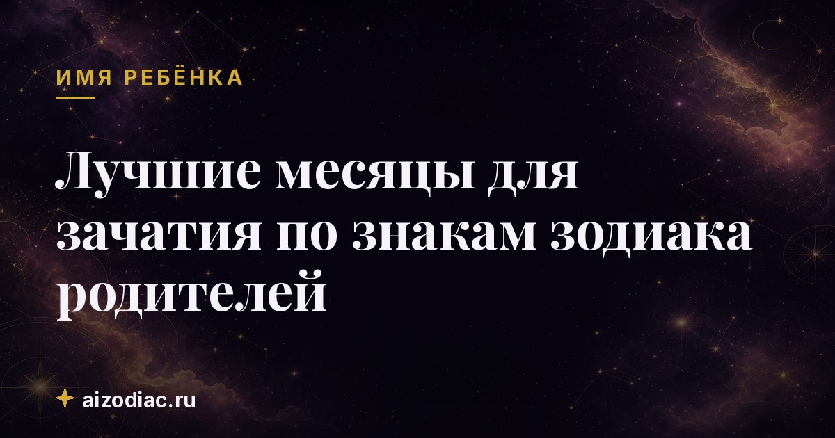 Лучшие месяцы для зачатия по знакам зодиака родителей