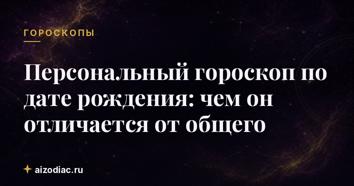 Персональный гороскоп по дате рождения: чем он отличается от общего