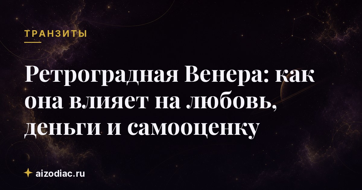 Ретроградная Венера: как она влияет на любовь, деньги и самооценку