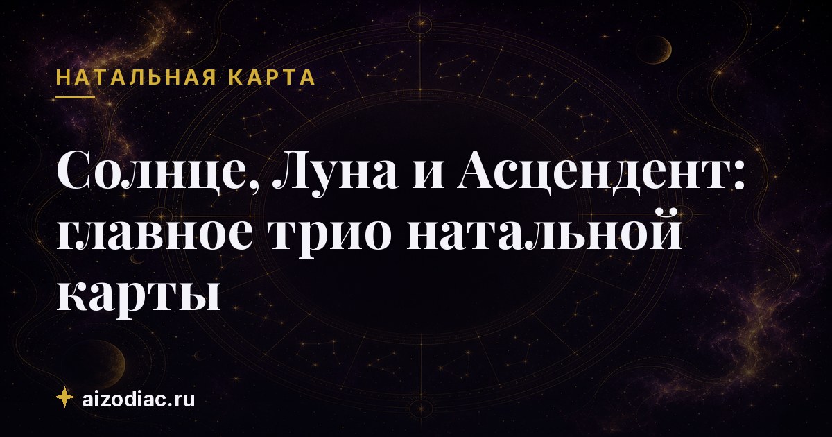 Солнце, Луна и Асцендент: главное трио натальной карты