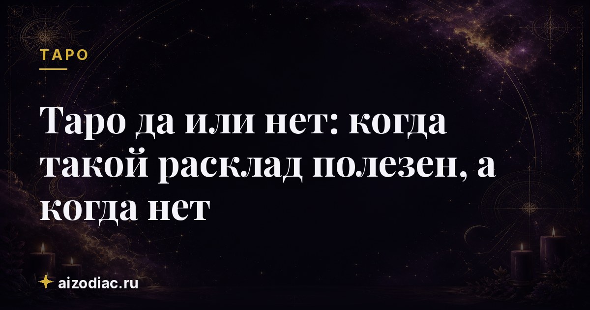 Таро да или нет: когда такой расклад полезен, а когда нет
