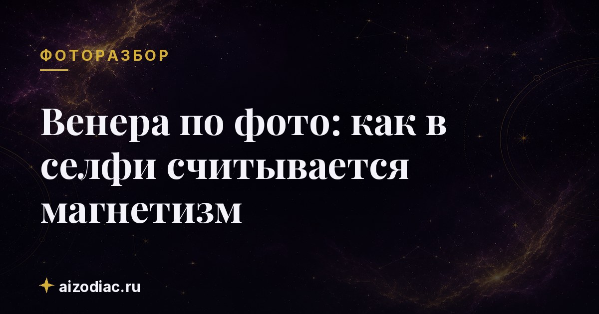 Венера по фото: как в селфи считывается магнетизм
