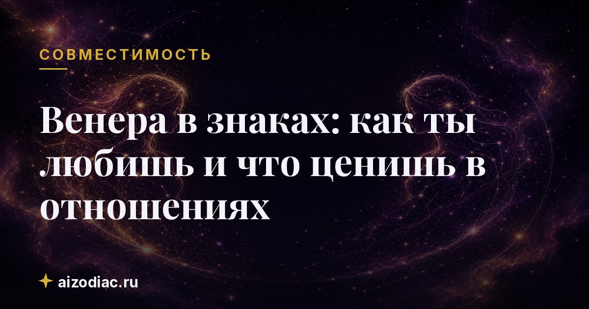 Венера в знаках: как ты любишь и что ценишь в отношениях